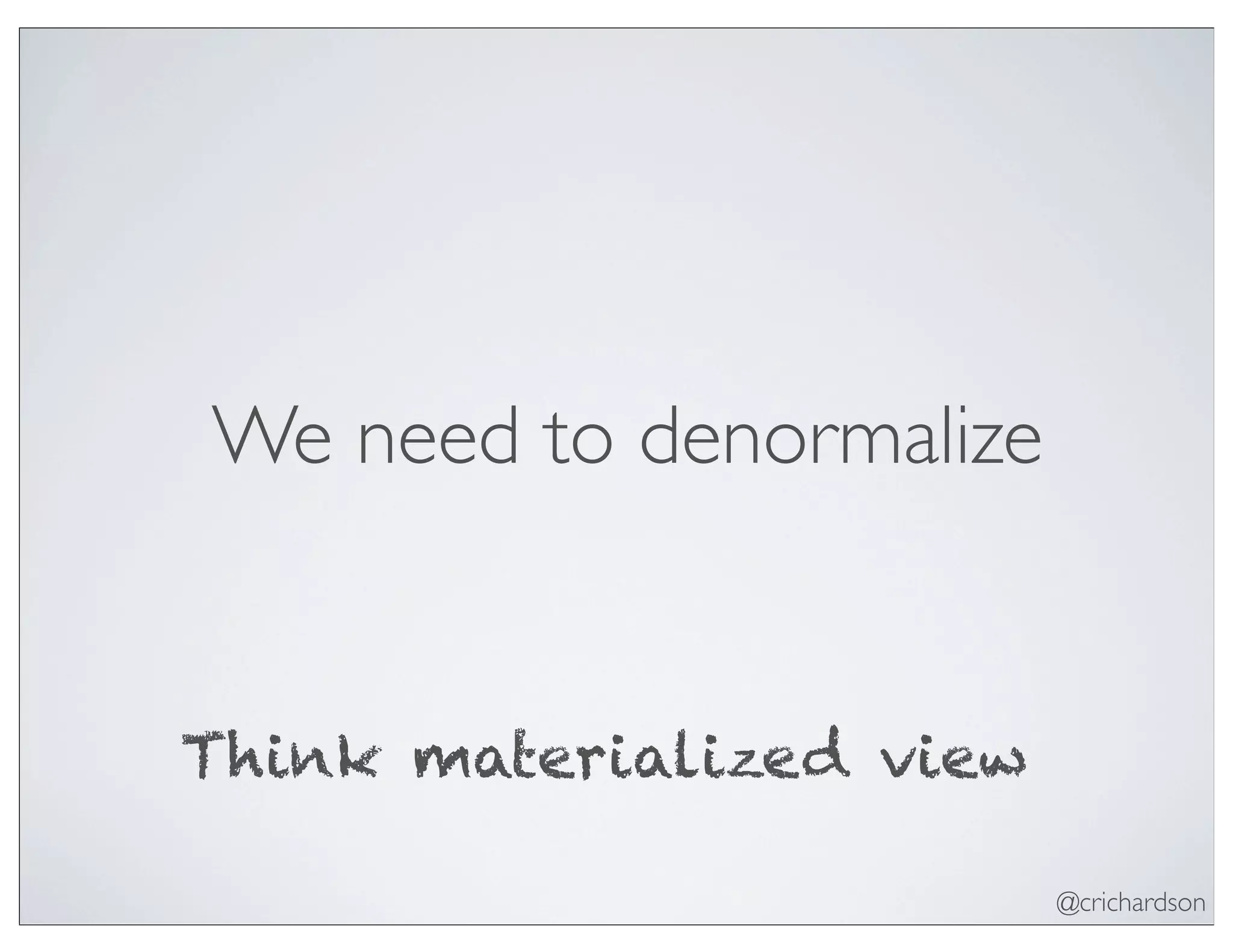 @crichardson
We need to denormalize
Think materialized view
 