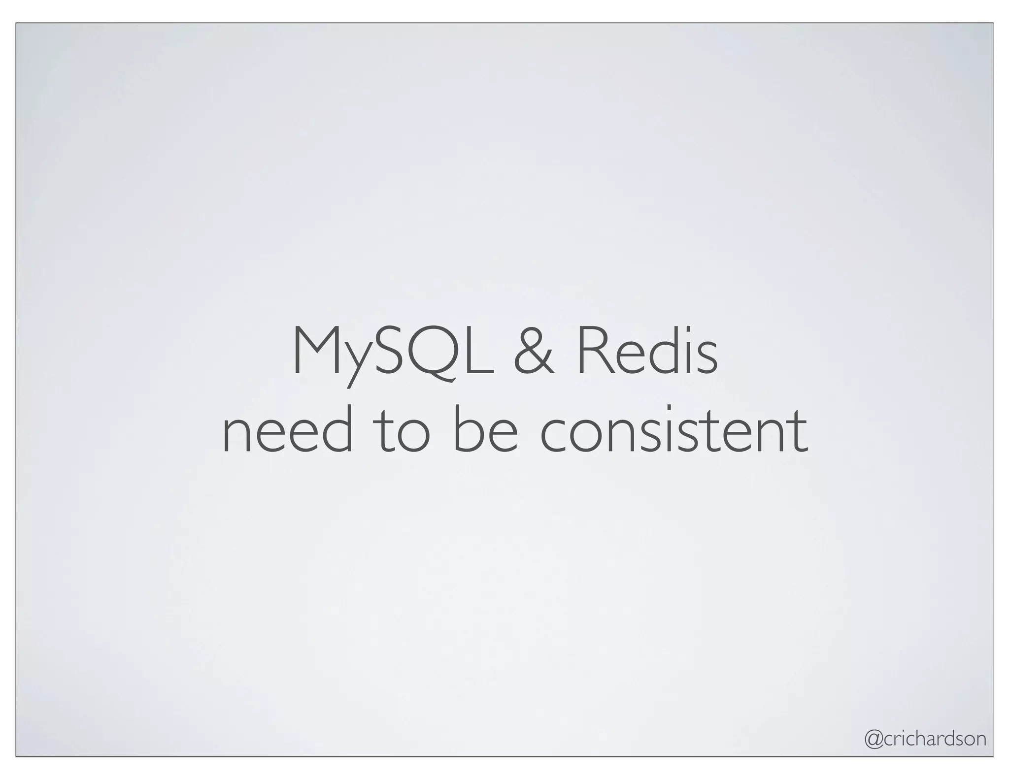 @crichardson
MySQL & Redis
need to be consistent
 