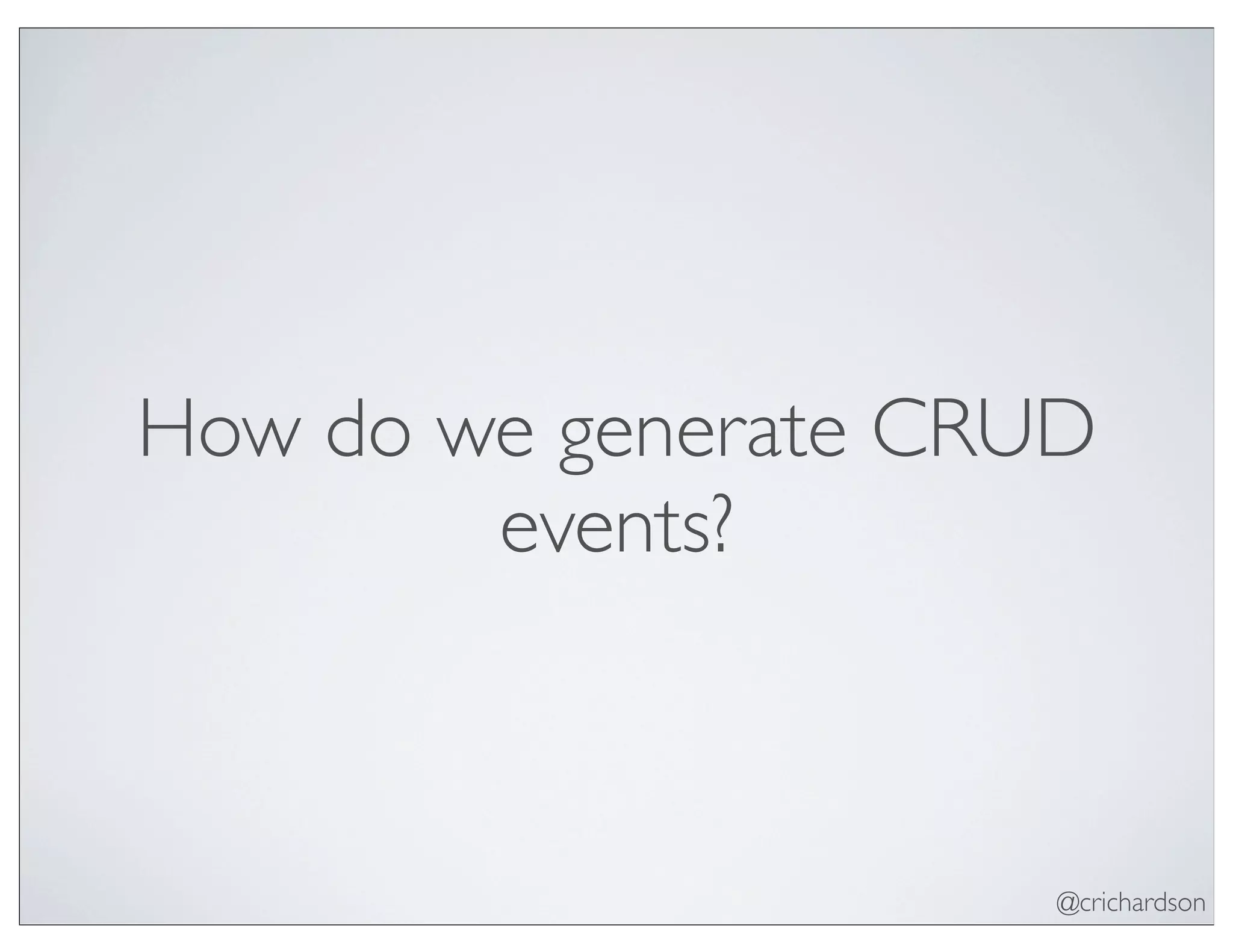 @crichardson
How do we generate CRUD
events?
 