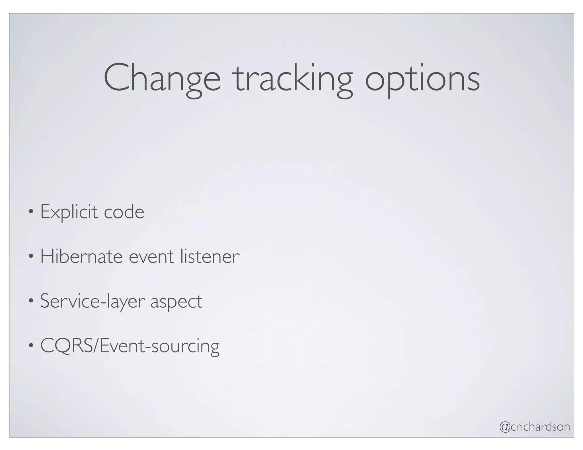 @crichardson
Change tracking options
• Explicit code
• Hibernate event listener
• Service-layer aspect
• CQRS/Event-sourcing
 