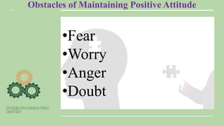 Obstacles of Maintaining Positive Attitude
•Fear
•Worry
•Anger
•Doubt
 