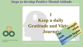Steps to develop Positive Mental Attitude
1
Keep a daily
Gratitude and Victory
Journal
 