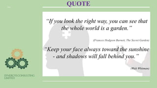 QUOTE
“If you look the right way, you can see that
the whole world is a garden.”
(Frances Hodgson Burnett, The Secret Garden)
“Keep your face always toward the sunshine
- and shadows will fall behind you.”
(Walt Whitman)
 