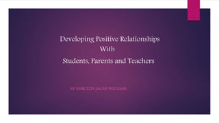 Developing Positive Relationships
With
Students, Parents and Teachers
BY MARCELIN JAGAN WILLIAMS
 