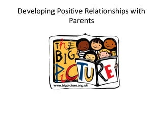 Developing Positive Relationships with
Parents
 