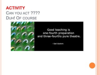 ACTIVITY
CAN YOU ACT ????
DUH! OF COURSE
 