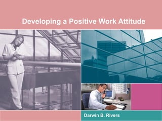 Developing a Positive Work Attitude




                 Darwin B. Rivers
 