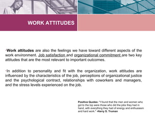WORK ATTITUDES




•Work attitudes are also the feelings we have toward different aspects of the
work environment. Job sat...