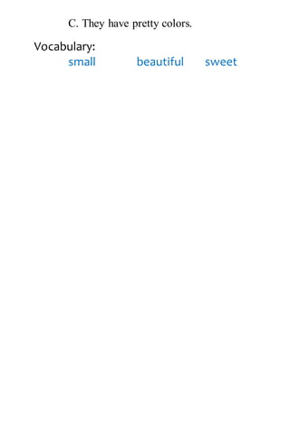 C. They have pretty colors.
Vocabulary:
small beautiful sweet
 