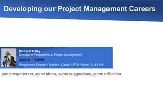 Developing our Project Management Careers
some experience, some ideas, some suggestions, some reflection
Richard Tulley
Director of Programme & Project Management
Programme Director | Mentor | Coach | APM Fellow | D & I Ally
 
