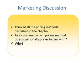 Marketing Discussion


 Think of all the pricing methods
  described in the chapter.
 As a consumer, which pricing method
  do you personally prefer to deal with?
 Why?
 