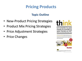 Pricing Products
                    Topic Outline

•   New-Product Pricing Strategies
•   Product Mix Pricing Strategies
•   Price Adjustment Strategies
•   Price Changes
 
