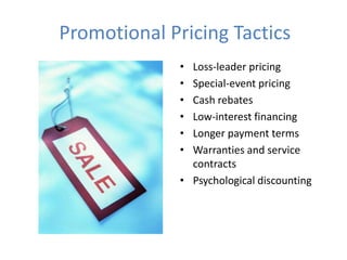 Promotional Pricing Tactics
              • Loss-leader pricing
              • Special-event pricing
              • Cash rebates
              • Low-interest financing
              • Longer payment terms
              • Warranties and service
                contracts
              • Psychological discounting
 