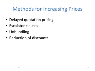 Methods for Increasing Prices
•     Delayed quotation pricing
•     Escalator clauses
•     Unbundling
•     Reduction of discounts




    - -    .   PM                         93
 