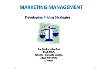 MARKETING MANAGEMENT
                Developing Pricing Strategies




                         D.V. Madhusudan Rao
                               Dept. MBA,
                      School of Graduate Studies,
                            Jigjiga University
                                 ETHOPIA

- -   .   PM                                        1
 