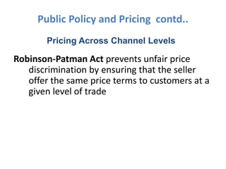 Public Policy and Pricing contd..
       Pricing Across Channel Levels

Robinson-Patman Act prevents unfair price
   discr...