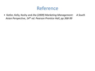 Reference
• Kotler, Kelly, Koshy and Jha (2009) Marketing Management:     A South
 Asian Perspective, 14th ed. Pearson Pre...