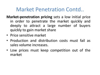 Market Penetration Contd..
Market-penetration pricing sets a low initial price
  in order to penetrate the market quickly ...