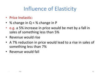 Influence of Elasticity
• Price Inelastic:
• % change in Q < % change in P
• e.g. a 5% increase in price would be met by a...