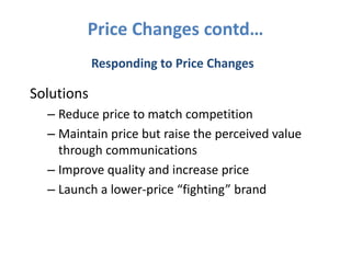 Price Changes contd…
            Responding to Price Changes

Solutions
  – Reduce price to match competition
  – Maintain...