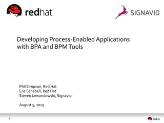 1
Developing Process-EnabledApplications
with BPA and BPMTools
Phil Simpson, Red Hat
Eric Schabell, Red Hat
Steven Lewandowski, Signavio
August 5, 2015
 