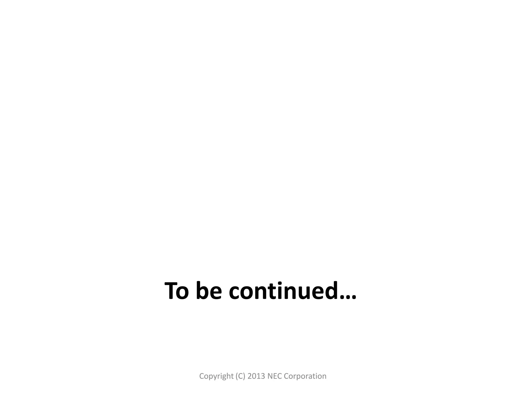 To be continued…
Copyright (C) 2013 NEC Corporation
 