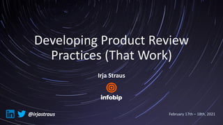 Developing Product Review
Practices (That Work)
Irja Straus
February 17th – 18th, 2021
@irjastraus
 