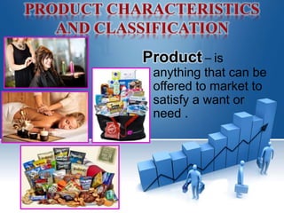 Product – is
anything that can be
offered to market to
satisfy a want or
need .
 