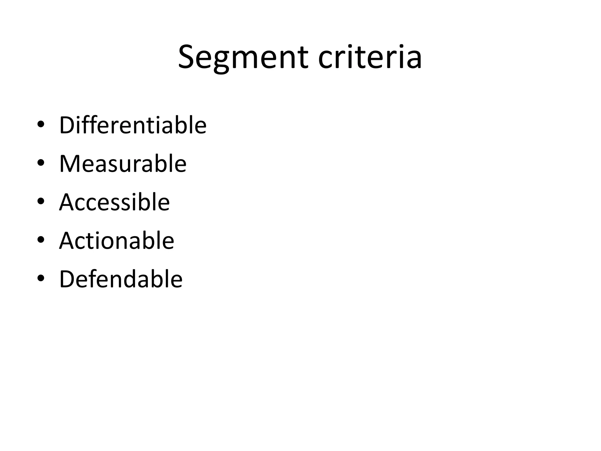 Segment criteria
• Differentiable
• Measurable
• Accessible
• Actionable
• Defendable