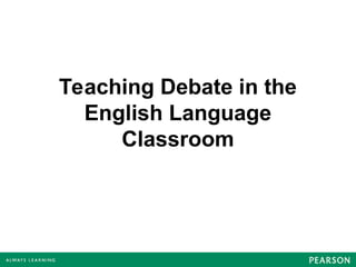 Teaching Debate in the
English Language
Classroom
 