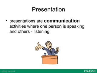 Presentation
• presentations are communication
activities where one person is speaking
and others - listening
 