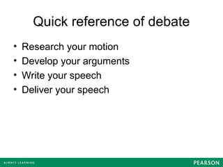 Quick reference of debate
• Research your motion
• Develop your arguments
• Write your speech
• Deliver your speech
 