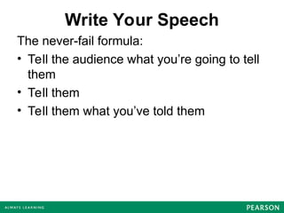 Write Your Speech
The never-fail formula:
• Tell the audience what you’re going to tell
them
• Tell them
• Tell them what you’ve told them
 