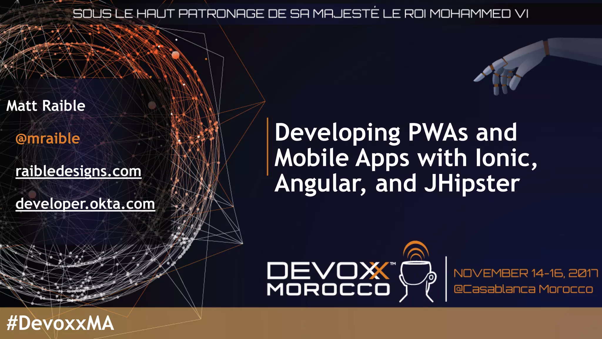 Developing PWAs and
Mobile Apps with Ionic,
Angular, and JHipster
Matt Raible
@mraible
raibledesigns.com
developer.okta.com
#DevoxxMA
 