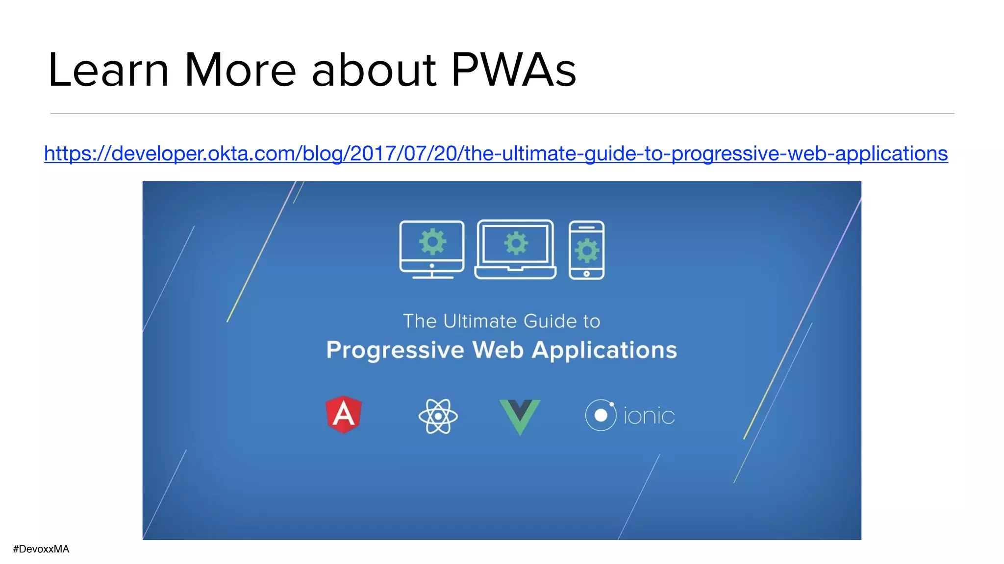 #DevoxxMA
Learn More about PWAs
https://developer.okta.com/blog/2017/07/20/the-ultimate-guide-to-progressive-web-applications
 