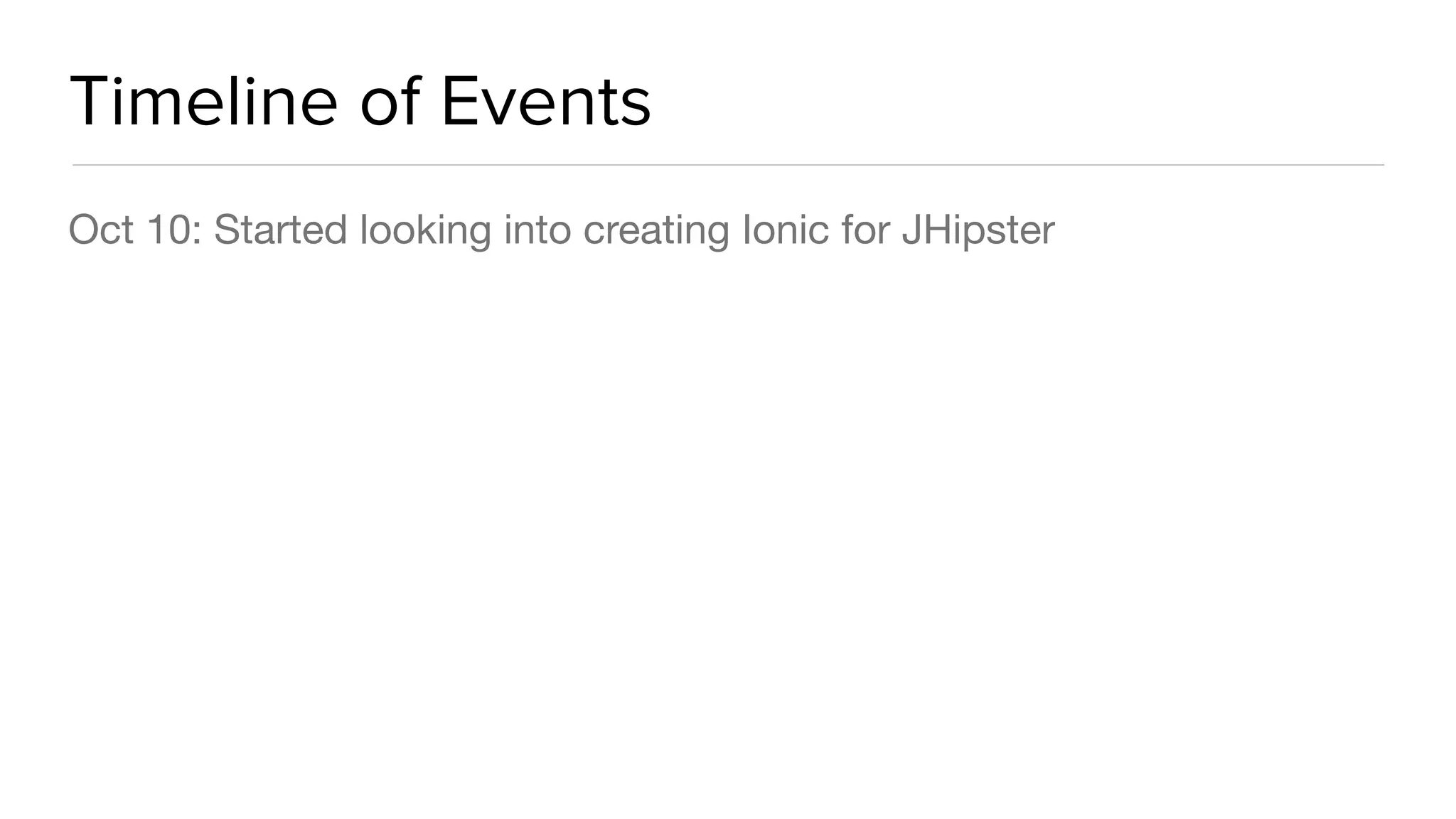 Timeline of Events
Oct 10: Started looking into creating Ionic for JHipster

 