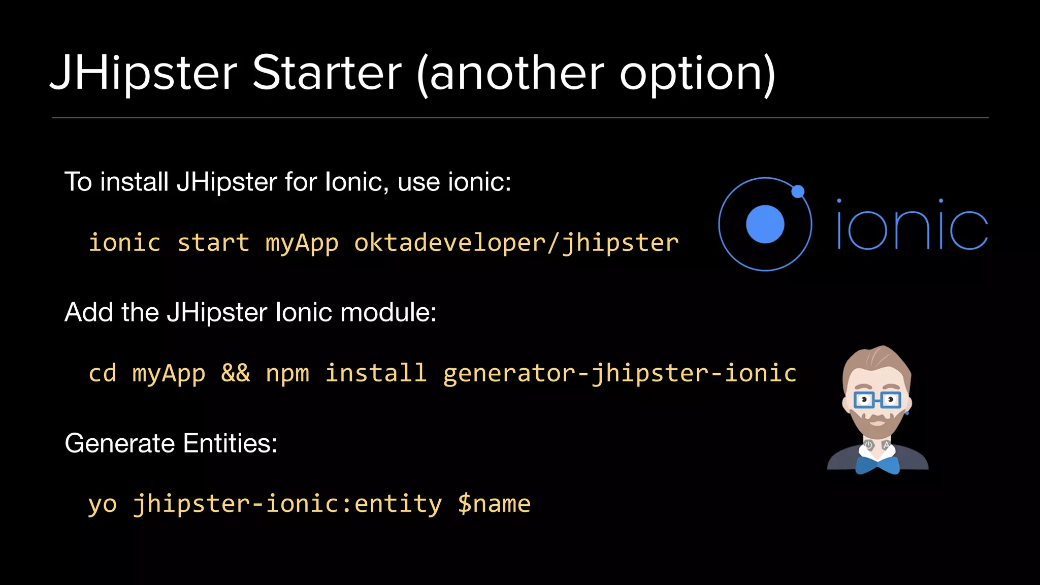 JHipster Starter (another option)
To install JHipster for Ionic, use ionic:

ionic start myApp oktadeveloper/jhipster
Add the JHipster Ionic module:

cd myApp && npm install generator-jhipster-ionic
Generate Entities:

yo jhipster-ionic:entity $name
 