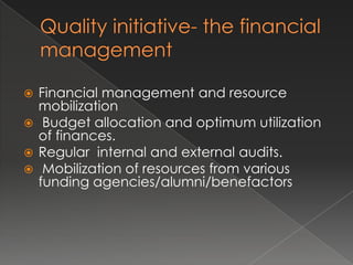  Financial management and resource
  mobilization
 Budget allocation and optimum utilization
  of finances.
 Regular internal and external audits.
 Mobilization of resources from various
  funding agencies/alumni/benefactors
 