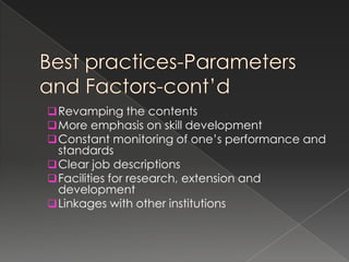  Revamping the contents
 More emphasis on skill development
 Constant monitoring of one’s performance and
  standards
 Clear job descriptions
 Facilities for research, extension and
  development
 Linkages with other institutions
 