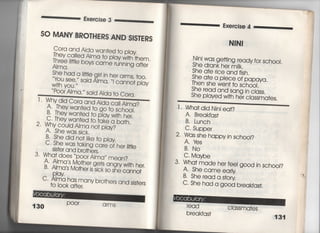 SO MANY BROTHERS AND SIS丁ERS
Cora and Ajda wan†ed †o p‑ay
丁hey caiied A′ma †o p‑ay w冊hem.
Three冊e bovs came rumjng a什er
AImq.
薄紫嘉盤惜課塙J
W冊you.〃
Poor Aima′〃
丁, WhY djd Co「a
Sajd Ajda †o Cora,
and Ajda ca=
‥ γ u uしUluu「laAlaaca=Alma?
鰻纏鶉覇静
2〃 Why coùd Àma no† p‑ay?
A' She was sjck.
B・ She djd no† ljke†o p‑ay
C.諾器欝龍are 。f her皿e
3, Wha† does ̀poor A'ma′′ mean?
A' Aima′s Mo†her ge†s angry w冊her,
B〃 AIma′s Mo†her js sjck so she camof
c,脱has many bro†he,S 。.d sjs†。.S
†o i○○k 〇日er,
1 30 POOr arms
Njnj was ge冊g ready fo「 sch○○i,
She drank her m聴
She a†e rice and fjsh,
She a†e a pjece of papaya.
Then she wen† †o sch0OI,
諜謝辞整嵩。S,
=二二二二二二二二二二二二二三三
1. Wha†djd Ninj ea†?
A. Breakfas†
B, Lunch
C. Supper
2‑ Wds she happy jn school?
A〇 十es
B, No
CI Maybe
3‑ Wha† made her feè g0Od jn sch○○1?
AI Shecameea時
B‑ She read a story
C. She had a g○○d breakfas†,
read
breakfas†
C iassmates
.
華
簾
田
原
種
漢
書
掃
 