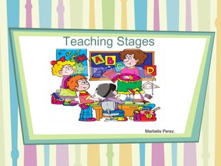 Teaching Stages




             Marbelis Perez.
 