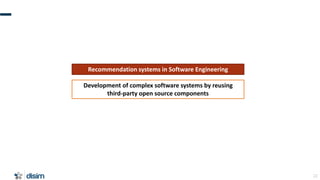 22
Development of complex software systems by reusing
third-party open source components
Recommendation systems in Softwar...