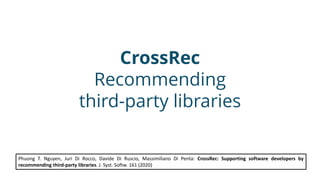 CrossRec
Recommending
third-party libraries
Phuong T. Nguyen, Juri Di Rocco, Davide Di Ruscio, Massimiliano Di Penta: Cros...
