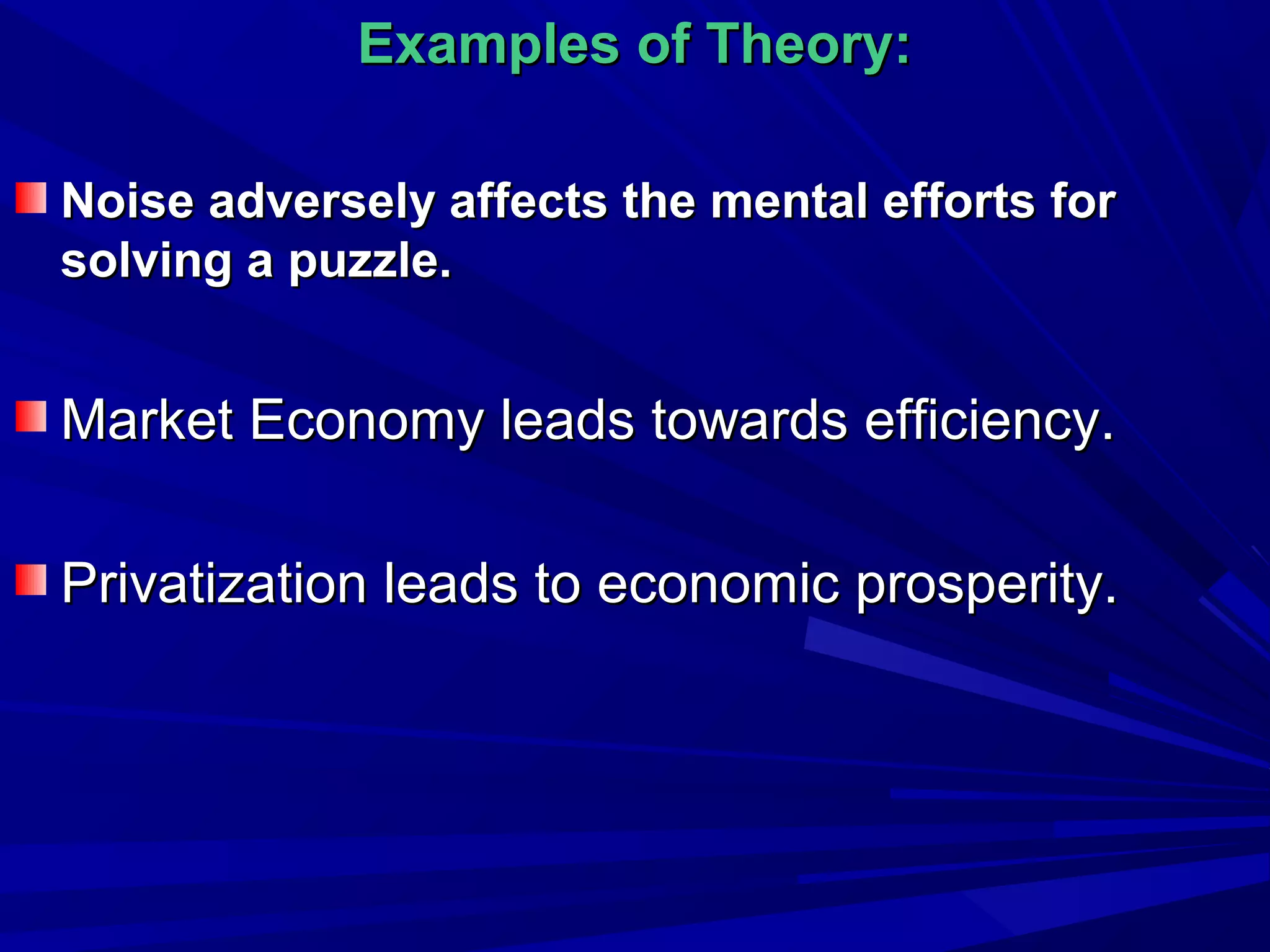 Examples of Theory:
Noise adversely affects the mental efforts for
solving a puzzle.

Market Economy leads towards efficiency.
Privatization leads to economic prosperity.

 