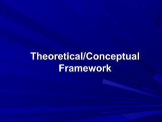 Theoretical/Conceptual
Framework

 