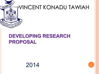 2014 1
VINCENT KONADU TAWIAH
DEVELOPING RESEARCH
PROPOSAL
 