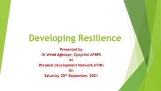 Developing Resilience
Presented by
Dr Wemi Agboaye, Cpsychol AFBPS
At
Personal development Network (PDN)
On
Saturday 25th September, 2021
 