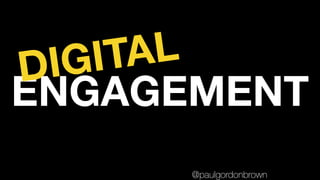 ENGAGEMENT
DIGITAL
@paulgordonbrown
 