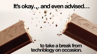 It’sokay…andevenadvised…
totakeabreakfrom
technologyonoccasion.
 