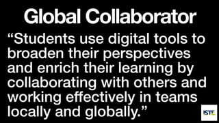 Global Collaborator
“Students use digital tools to
broaden their perspectives
and enrich their learning by
collaborating with others and
working effectively in teams
locally and globally.”
 